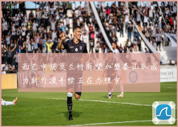 西乙中场莫兰特有望加盟泰山队成为新外援手续正在办理中