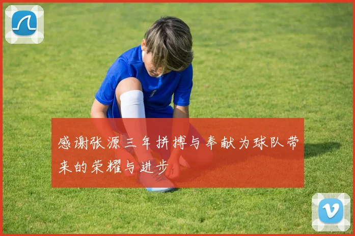 感谢张源三年拼搏与奉献为球队带来的荣耀与进步