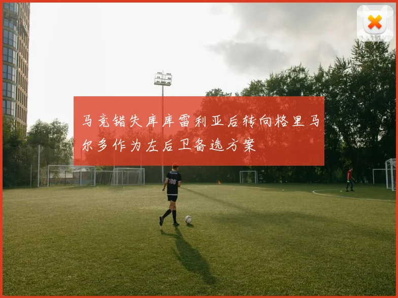 马竞错失库库雷利亚后转向格里马尔多作为左后卫备选方案