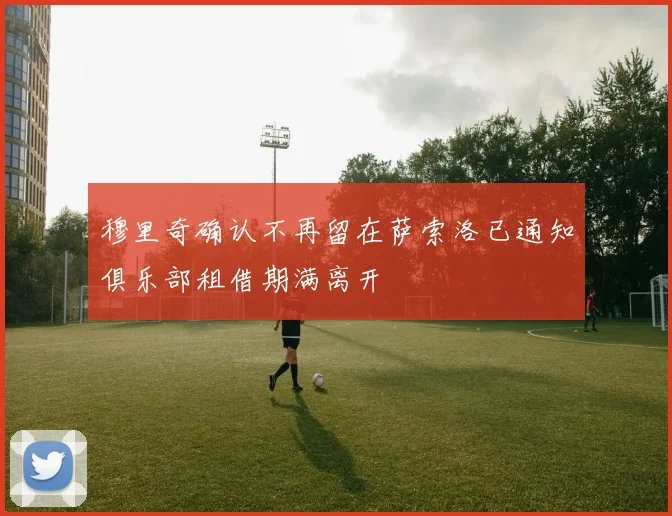 穆里奇确认不再留在萨索洛已通知俱乐部租借期满离开