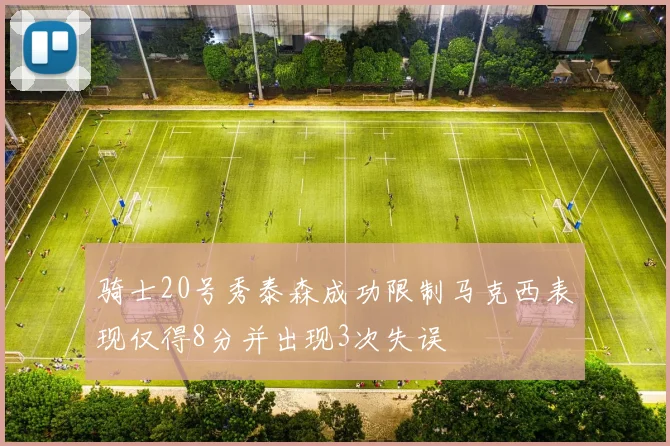 骑士20号秀泰森成功限制马克西表现仅得8分并出现3次失误