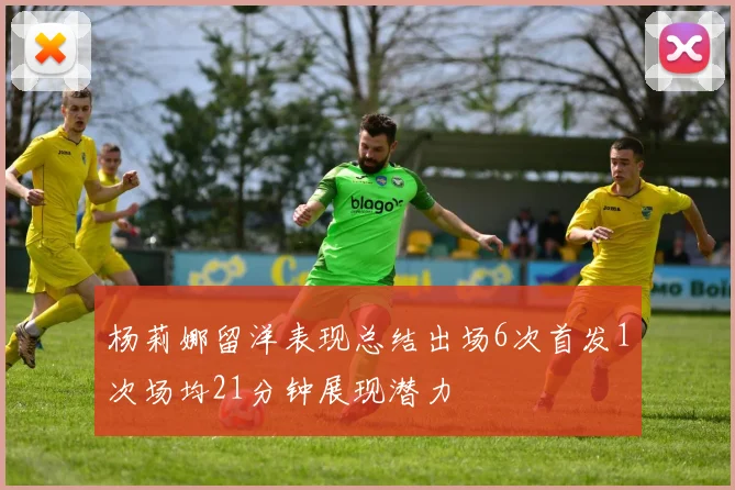 杨莉娜留洋表现总结出场6次首发1次场均21分钟展现潜力