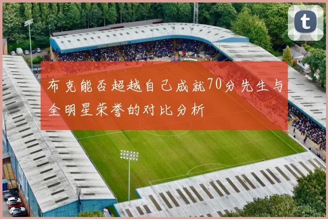 布克能否超越自己成就70分先生与全明星荣誉的对比分析