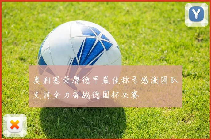 奥利塞荣膺德甲最佳称号感谢团队支持全力备战德国杯决赛