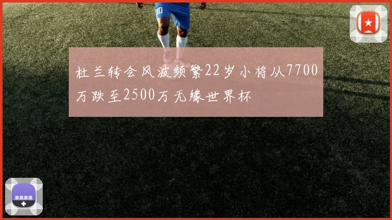 杜兰转会风波频繁22岁小将从7700万跌至2500万无缘世界杯
