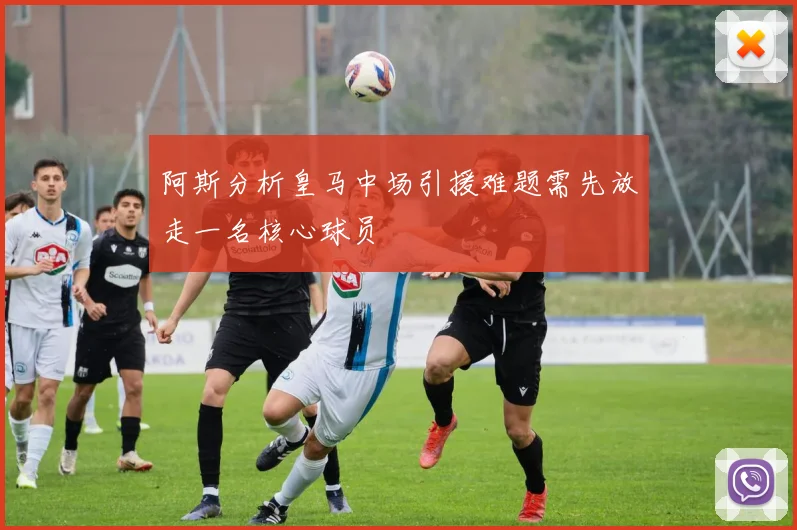 阿斯分析皇马中场引援难题需先放走一名核心球员