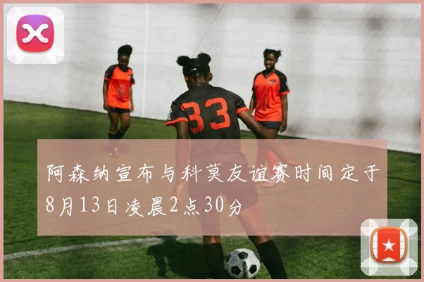 阿森纳宣布与科莫友谊赛时间定于8月13日凌晨2点30分