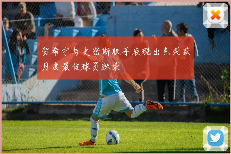 贺希宁与史密斯联手表现出色荣获月度最佳球员殊荣