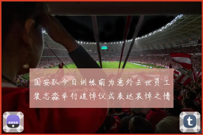 国安队今日训练前为意外去世员工裴志淼举行追悼仪式表达哀悼之情