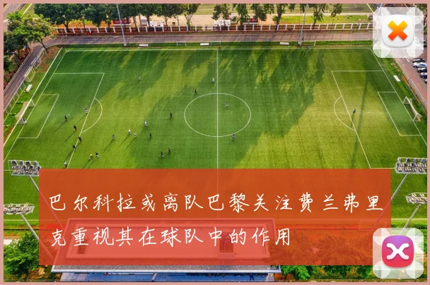 巴尔科拉或离队巴黎关注费兰弗里克重视其在球队中的作用